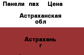 Панели  пвх  › Цена ­ 100 - Астраханская обл., Астрахань г. Строительство и ремонт » Материалы   . Астраханская обл.